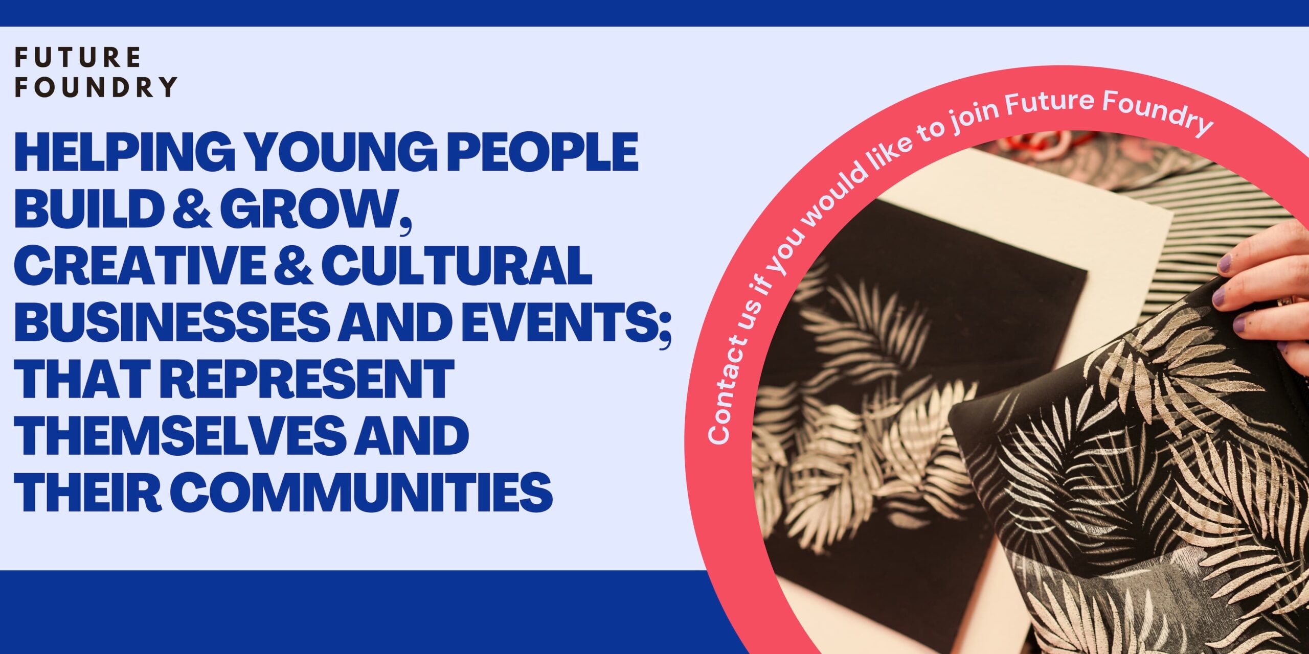Helping young people build and grow, creative and cultural businesses and events; that represent themselves and their communities
